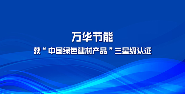 万华节能多项产品获“中国绿色建材产品”三星级认证