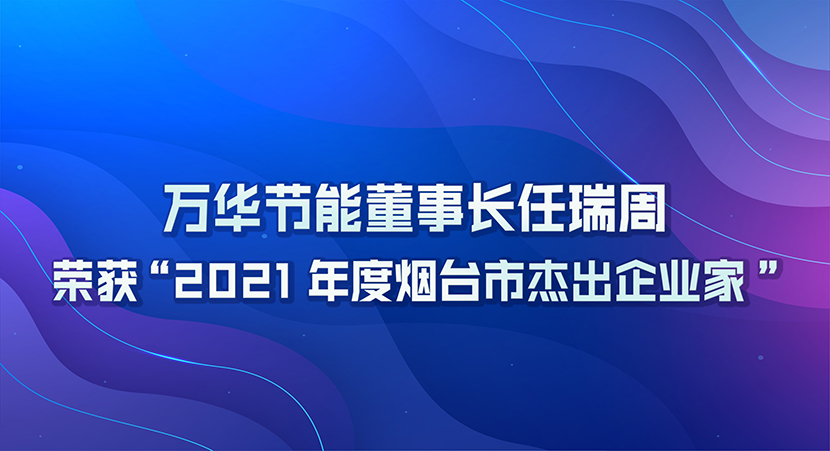 万华节能董事长任瑞周荣获2021年度“烟台市杰出企业家”