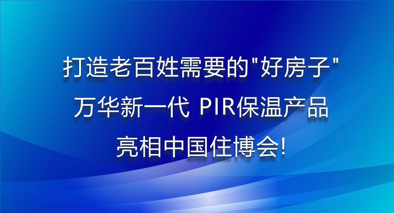 打造老百姓需要的“好房子”，万华新一代PIR保温产品亮相中国住博会！